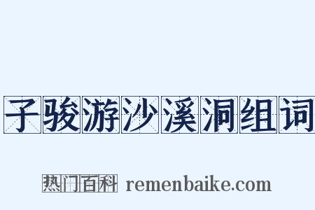 子骏游沙溪洞组词是什么意思的图片
